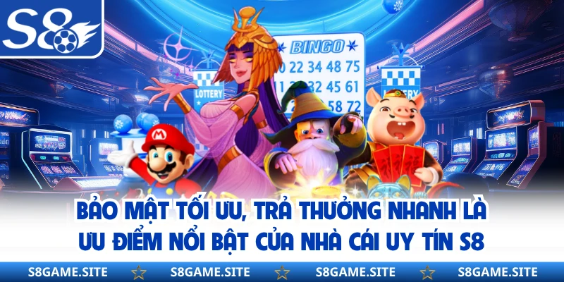 Bảo mật tối ưu, trả thưởng nhanh là ưu điểm nổi bật của nhà cái uy tín S8
