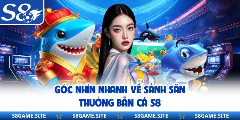 Góc nhìn nhanh về sảnh săn thưởng bắn cá S8