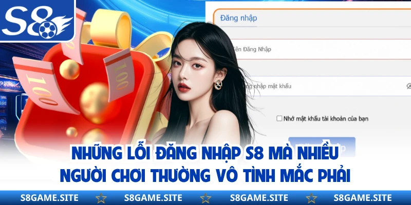 Những lỗi đăng nhập S8 mà nhiều người chơi thường vô tình mắc phải