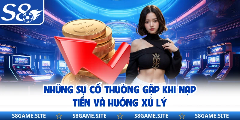 Những sự cố thường gặp khi nạp tiền và hướng xử lý