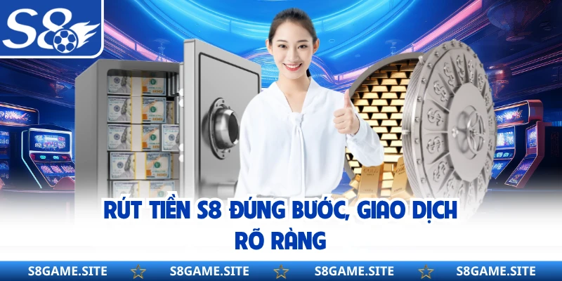 Rút tiền S8 đúng bước, giao dịch rõ ràng