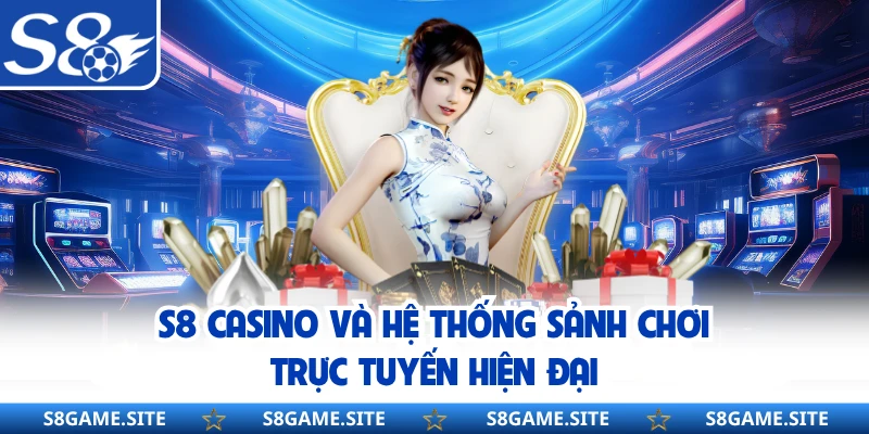 S8 Casino Và Hệ Thống Sảnh Chơi Trực Tuyến Hiện Đại